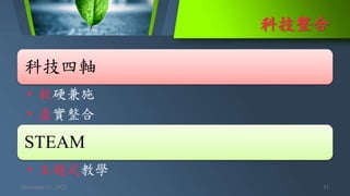 科技整合
December 11, 2021 31
科技四軸
• 軟硬兼施
• 虛實整合
STEAM
• 主題式教學
 