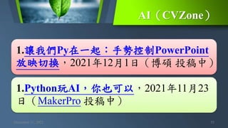 AI（CVZone）
December 11, 2021 35
1.讓我們Py在一起：手勢控制PowerPoint
放映切換，2021年12月1日（博碩 投稿中）
1.Python玩AI，你也可以，2021年11月23
日（MakerPro 投稿中）
 