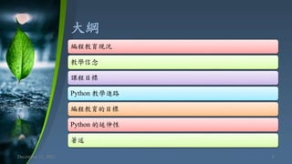 大綱
December 11, 2021 8
編程教育現況
教學信念
課程目標
Python 教學進路
編程教育的目標
Python 的延伸性
著述
 