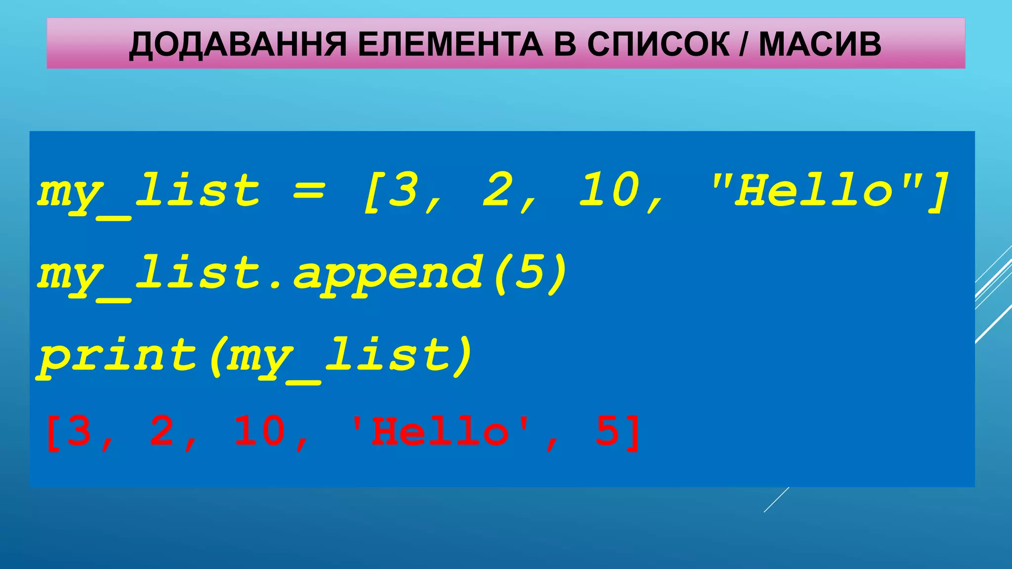 ДОДАВАННЯ ЕЛЕМЕНТА В СПИСОК / МАСИВ
my_list = [3, 2, 10, "Hello"]
my_list.append(5)
print(my_list)
[3, 2, 10, 'Hello', 5]
 