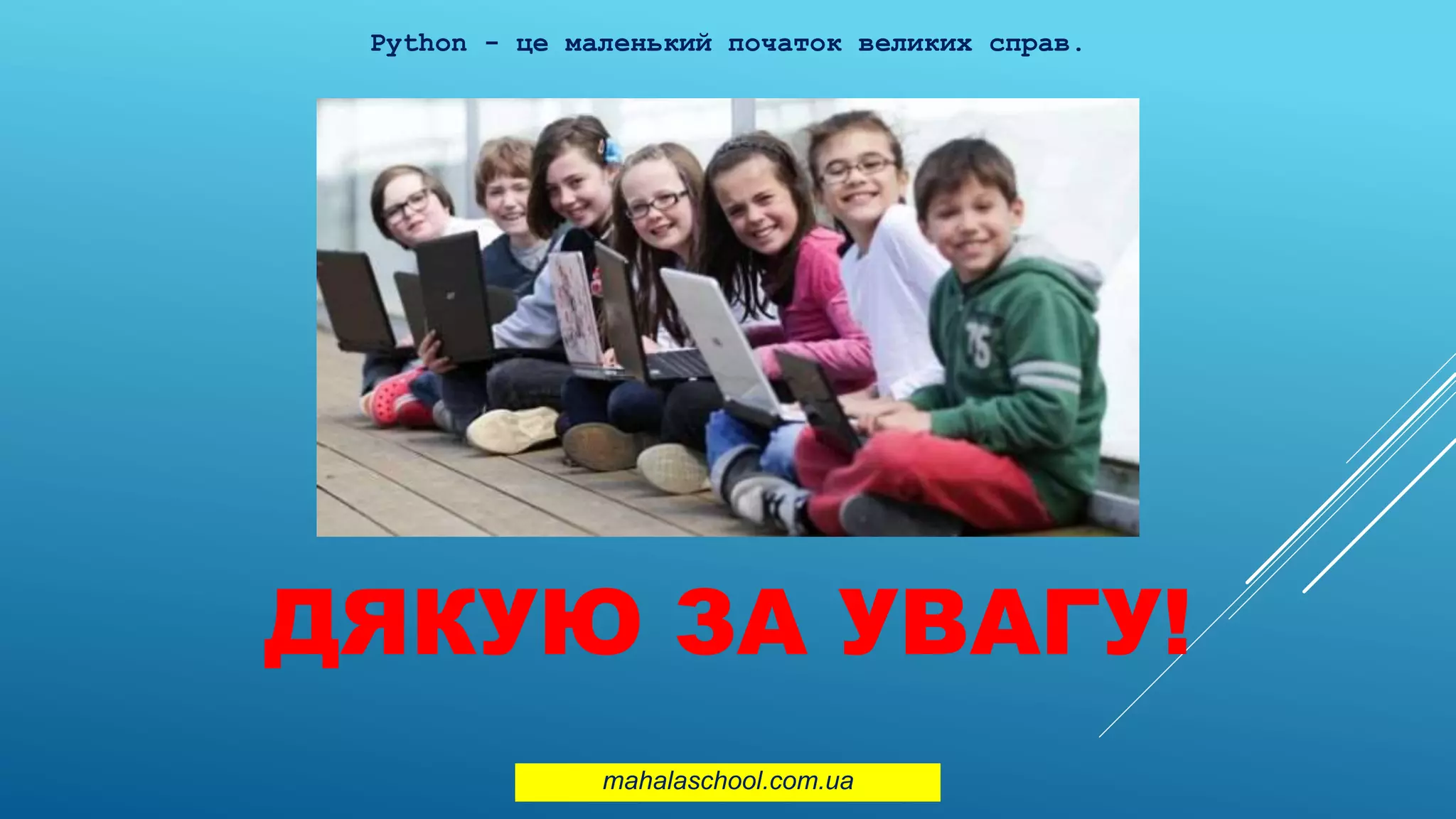 ДЯКУЮ ЗА УВАГУ!
mahalaschool.com.ua
Python - це маленький початок великих справ.
 
