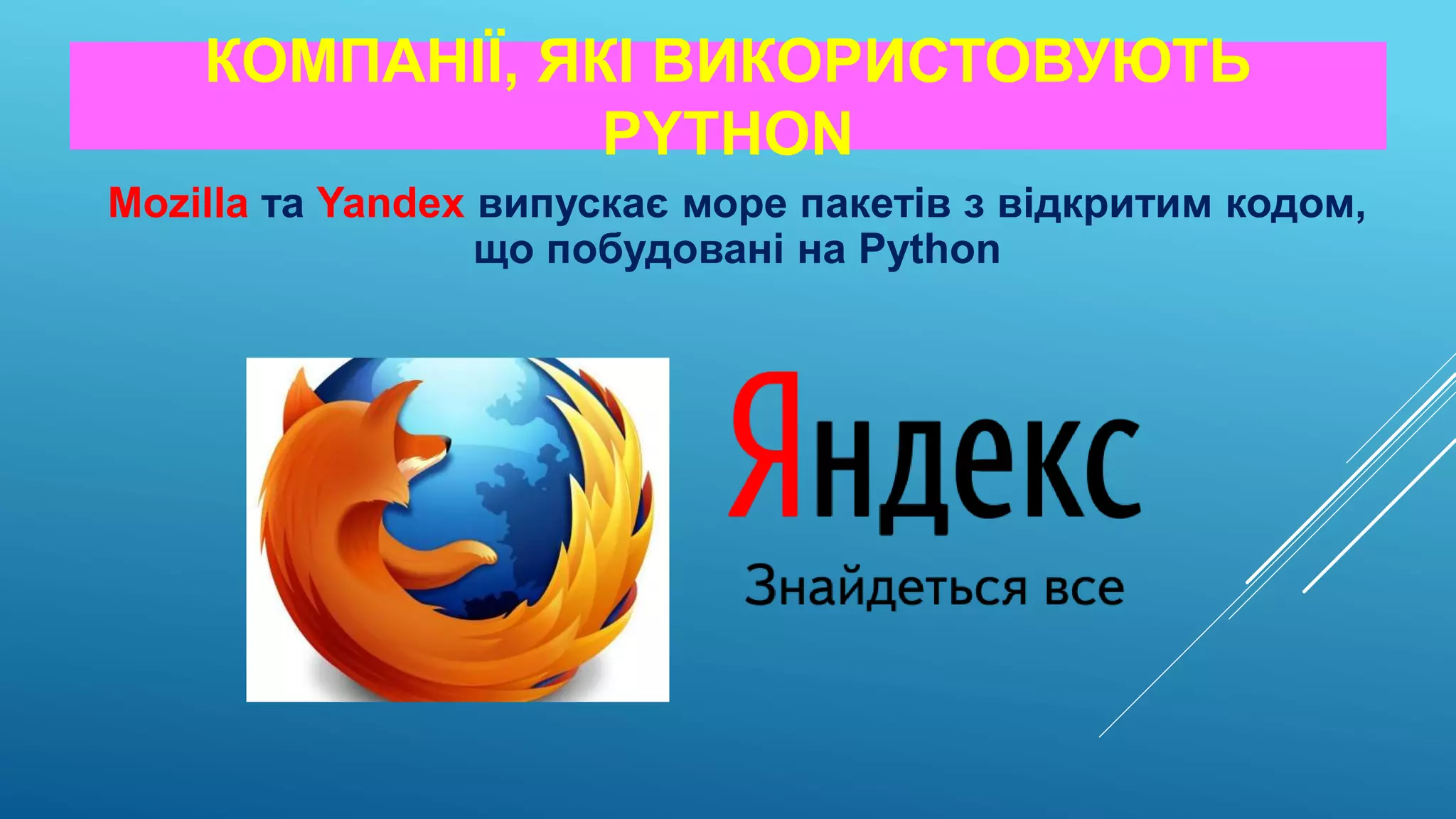 КОМПАНІЇ, ЯКІ ВИКОРИСТОВУЮТЬ
PYTHON
Mozilla та Yandex випускає море пакетів з відкритим кодом,
що побудовані на Python
 