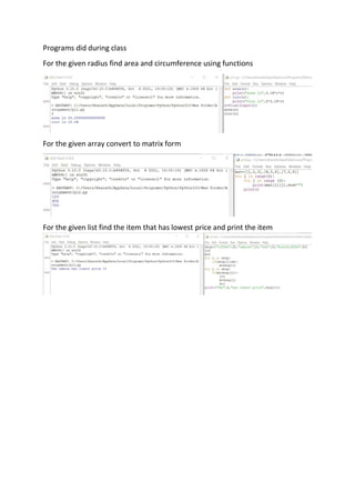 Programs did during class
For the given radius find area and circumference using functions
For the given array convert to matrix form
For the given list find the item that has lowest price and print the item
 
