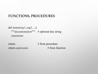 FUNCTIONS,PROCEDURES
def name(arg1, arg2, ...):
"""documentation""" # optional doc string
statements
return # from procedure
return expression # from function
 