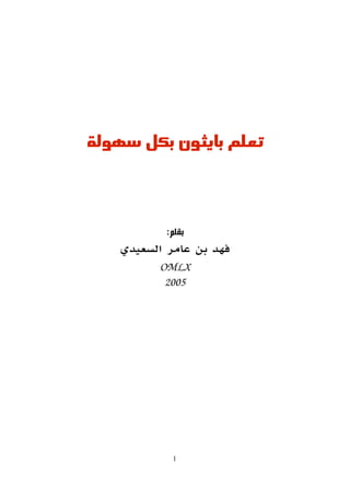‫سهولة‬ ‫بكل‬ ‫بايثون‬ ‫تعلم‬
:‫بقلم‬
‫السعيدي‬ ‫عامر‬ ‫بن‬ ‫فهد‬
OMLX
2005
1
 