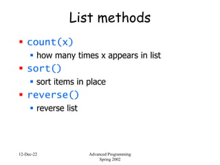 12-Dec-22 Advanced Programming
Spring 2002
List methods
 count(x)
 how many times x appears in list
 sort()
 sort items in place
 reverse()
 reverse list
 