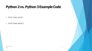 Python2vs.Python3ExampleCode
© Safdar Sardar
Khan
▶ Print “hello world”
▶ Print(“Hello World”)
 