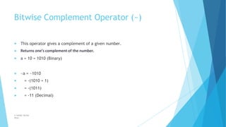Bitwise Complement Operator (~)
© Safdar Sardar
Khan
▶
▶
This operator gives a complement of a given number.
Returns one’s complement of the number.
▶ a = 10 = 1010 (Binary)
▶ ~a = ~1010
▶ = -(1010 + 1)
▶ = -(1011)
▶ = -11 (Decimal)
 