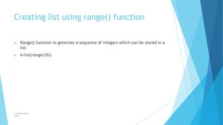 Creating list using range() function
© Safdar Sardar
Khan
▶ Range() function to generate a sequence of integers which can be stored in a
list
▶ k=list(range(10))
 