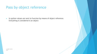Pass by object reference
© Safdar Sardar
Khan
▶ In python values are sent to function by means of object reference.
Everything is considered is an object
 