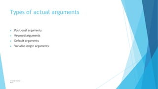 Types of actual arguments
© Safdar Sardar
Khan
▶ Positional arguments
▶ Keyword arguments
▶ Default arguments
▶ Variable length arguments
 