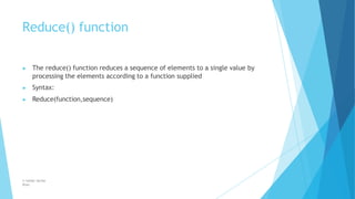Reduce() function
© Safdar Sardar
Khan
▶ The reduce() function reduces a sequence of elements to a single value by
processing the elements according to a function supplied
▶ Syntax:
▶ Reduce(function,sequence)
 