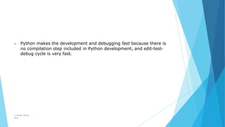 ▶ Python makes the development and debugging fast because there is
no compilation step included in Python development, and edit-test-
debug cycle is very fast.
© Safdar Sardar
Khan
 