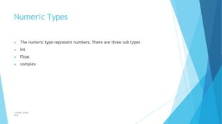 Numeric Types
© Safdar Sardar
Khan
▶ The numeric type represent numbers. There are three sub types
▶ Int
▶ Float
▶ complex
 