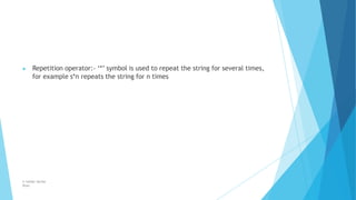 ▶ Repetition operator:- ‘*’ symbol is used to repeat the string for several times,
for example s*n repeats the string for n times
© Safdar Sardar
Khan
 