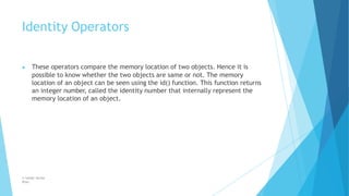 Identity Operators
© Safdar Sardar
Khan
▶ These operators compare the memory location of two objects. Hence it is
possible...