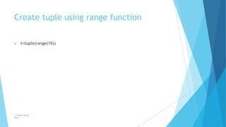 Create tuple using range function
© Safdar Sardar
Khan
▶ t=tuple(range(10))
 