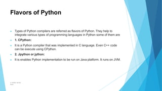 Flavors of Python
© Safdar Sardar
Khan
▶ Types of Python compilers are referred as flavors of Python. They help to
integra...