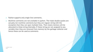 ▶ Python supports only single line comments.
▶ Multiline comments are not available in python. The triple double quotes ar...