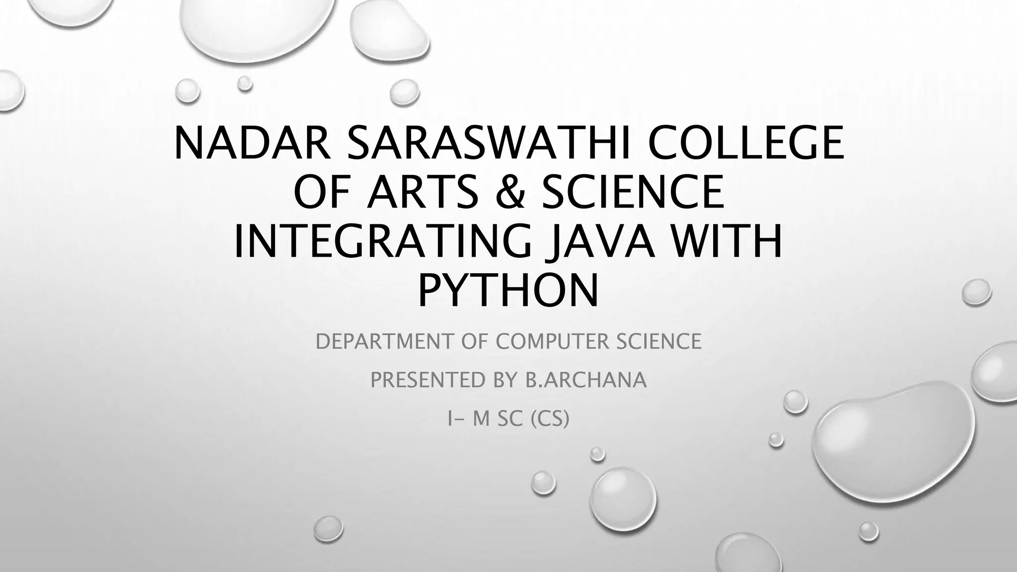 NADAR SARASWATHI COLLEGE
OF ARTS & SCIENCE
INTEGRATING JAVA WITH
PYTHON
DEPARTMENT OF COMPUTER SCIENCE
PRESENTED BY B.ARCHANA
I- M SC (CS)
 