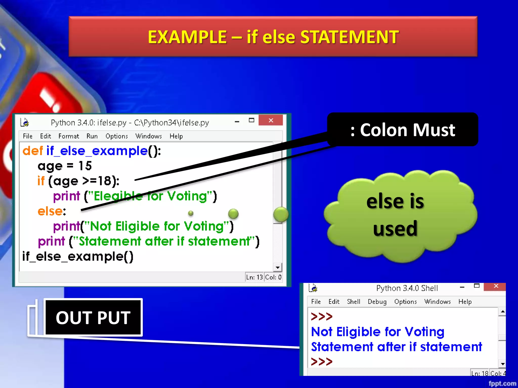 EXAMPLE – if else STATEMENT
OUT PUT
else is
used
: Colon Must
 