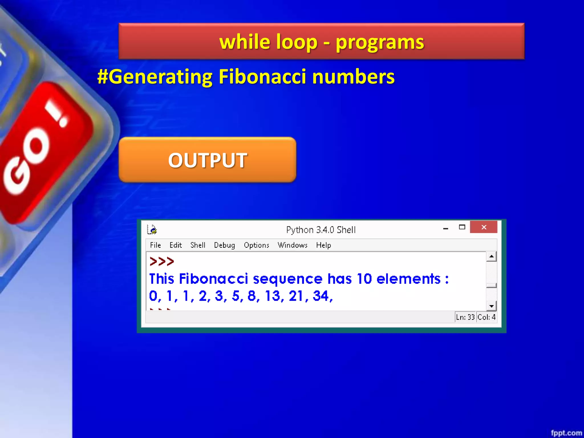 while loop - programs
#Generating Fibonacci numbers
OUTPUT
 