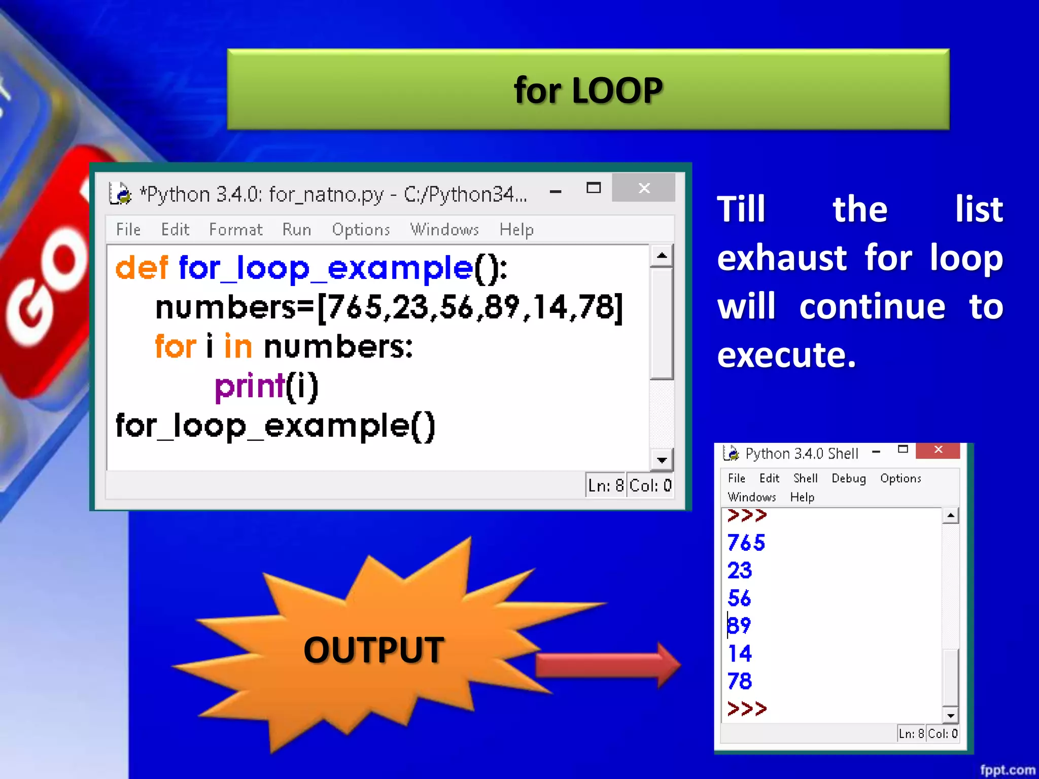 for LOOP
OUTPUT
Till the list
exhaust for loop
will continue to
execute.
 