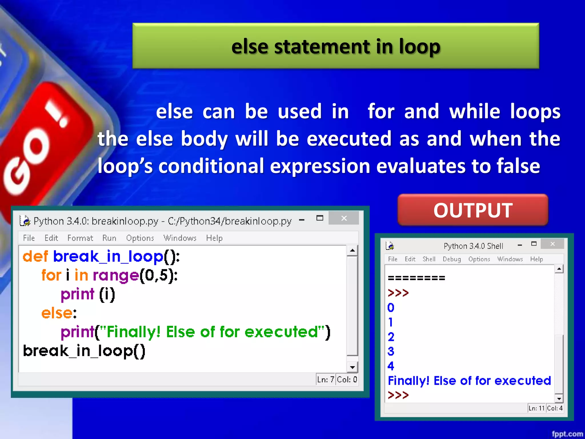 else statement in loop
else can be used in for and while loops
the else body will be executed as and when the
loop’s conditional expression evaluates to false
OUTPUT
 