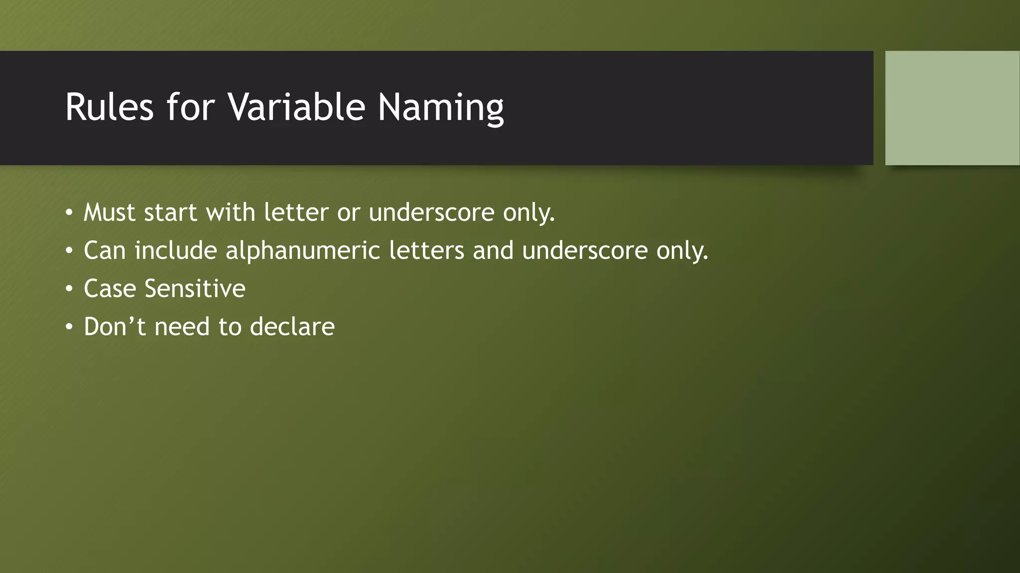 Rules for Variable Naming
• Must start with letter or underscore only.
• Can include alphanumeric letters and underscore only.
• Case Sensitive
• Don’t need to declare
 