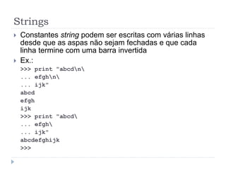 Strings
 Constantes string podem ser escritas com várias linhas
desde que as aspas não sejam fechadas e que cada
linha termine com uma barra invertida
 Ex.:
>>> print "abcdn
... efghn
... ijk"
abcd
efgh
ijk
>>> print "abcd
... efgh
... ijk"
abcdefghijk
>>>
 