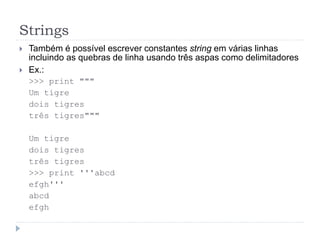 Strings
 Também é possível escrever constantes string em várias linhas
incluindo as quebras de linha usando três aspas como delimitadores
 Ex.:
>>> print """
Um tigre
dois tigres
três tigres"""
Um tigre
dois tigres
três tigres
>>> print '''abcd
efgh'''
abcd
efgh
 