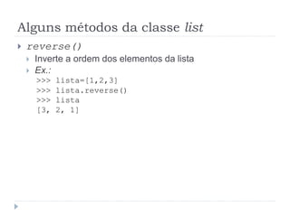 Alguns métodos da classe list
 reverse()
 Inverte a ordem dos elementos da lista
 Ex.:
>>> lista=[1,2,3]
>>> lista.reverse()
>>> lista
[3, 2, 1]
 