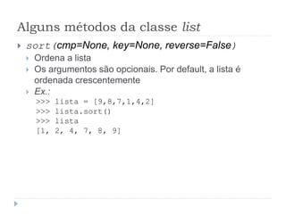 Alguns métodos da classe list
 sort(cmp=None, key=None, reverse=False)
 Ordena a lista
 Os argumentos são opcionais. Por default, a lista é
ordenada crescentemente
 Ex.:
>>> lista = [9,8,7,1,4,2]
>>> lista.sort()
>>> lista
[1, 2, 4, 7, 8, 9]
 
