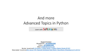 And more
Advanced Topics in Python
Learn with Softcrayons
Support Contact
PhoneMobile : +91 8545012345
Hotline : +91 8545012345
Emailinfo@softcrayons.com
Noida LocationB-132 Sector -2 (Near Sector- 15 Metro Station) Noida 201301
Ghaziabad Location693, Sector-14A, Opposite Sahibabad Sabji Mandi, Vasundhara, Ghaziabad (U.P.) 201012
 