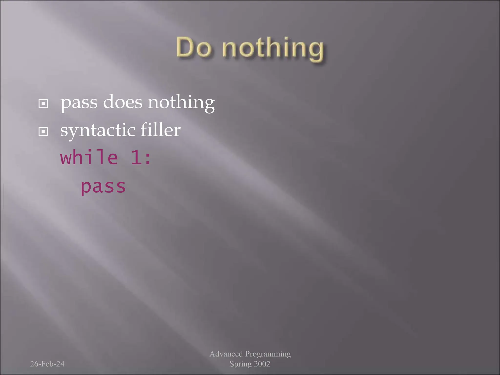  pass does nothing
 syntactic filler
while 1:
pass
26-Feb-24
Advanced Programming
Spring 2002
 