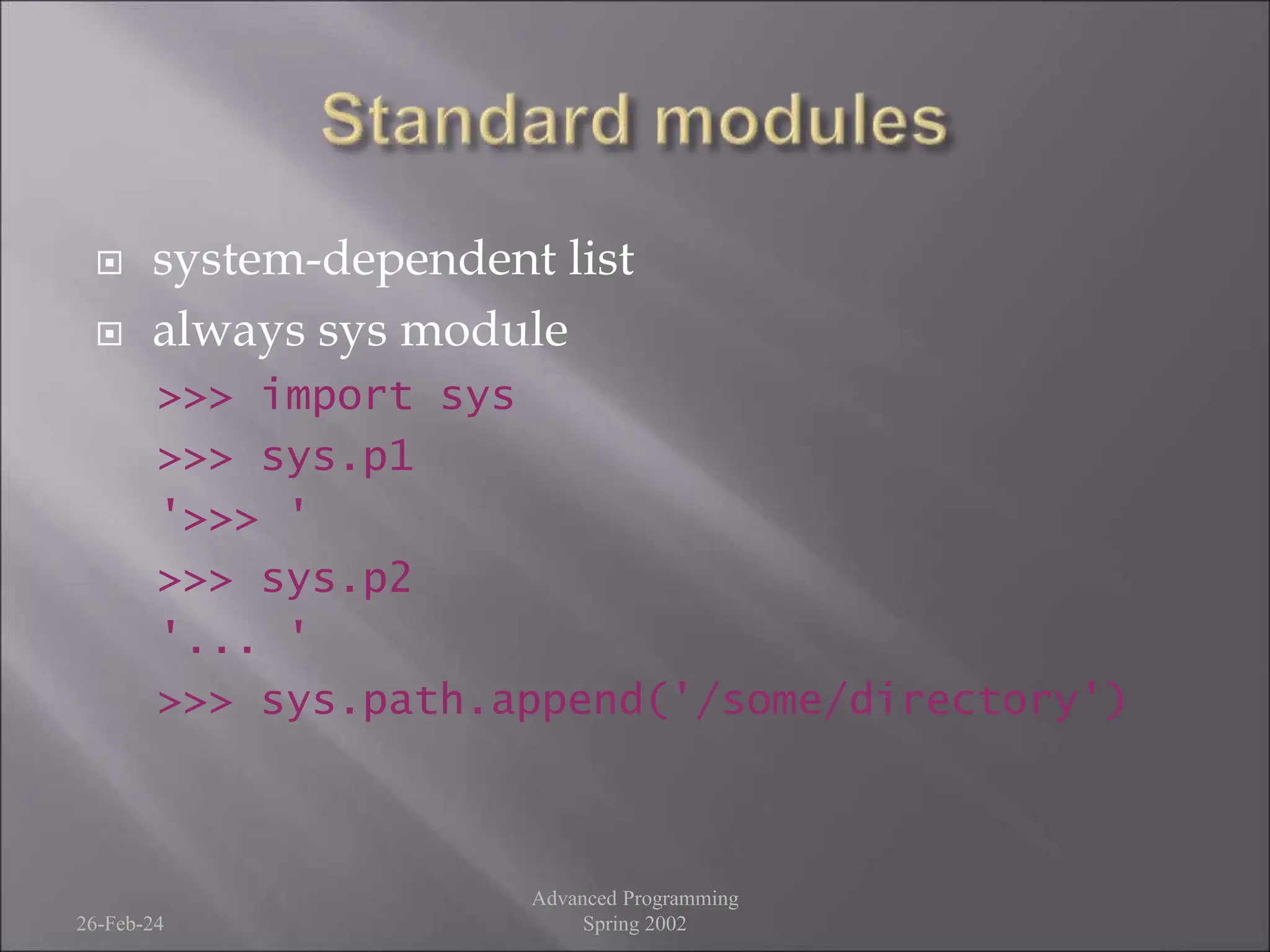  system-dependent list
 always sys module
>>> import sys
>>> sys.p1
'>>> '
>>> sys.p2
'... '
>>> sys.path.append('/some/directory')
26-Feb-24
Advanced Programming
Spring 2002
 