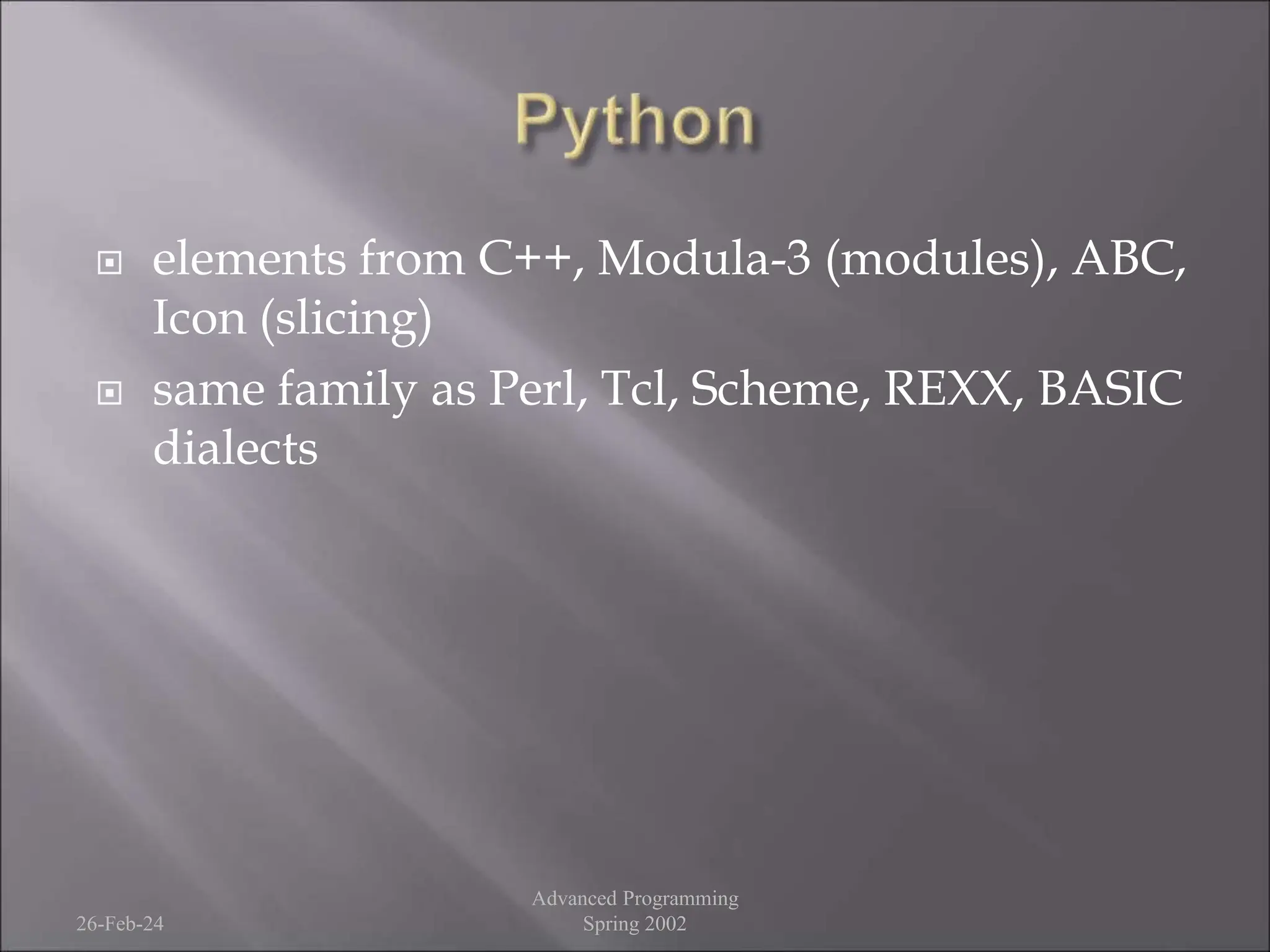  elements from C++, Modula-3 (modules), ABC,
Icon (slicing)
 same family as Perl, Tcl, Scheme, REXX, BASIC
dialects
26-Feb-24
Advanced Programming
Spring 2002
 