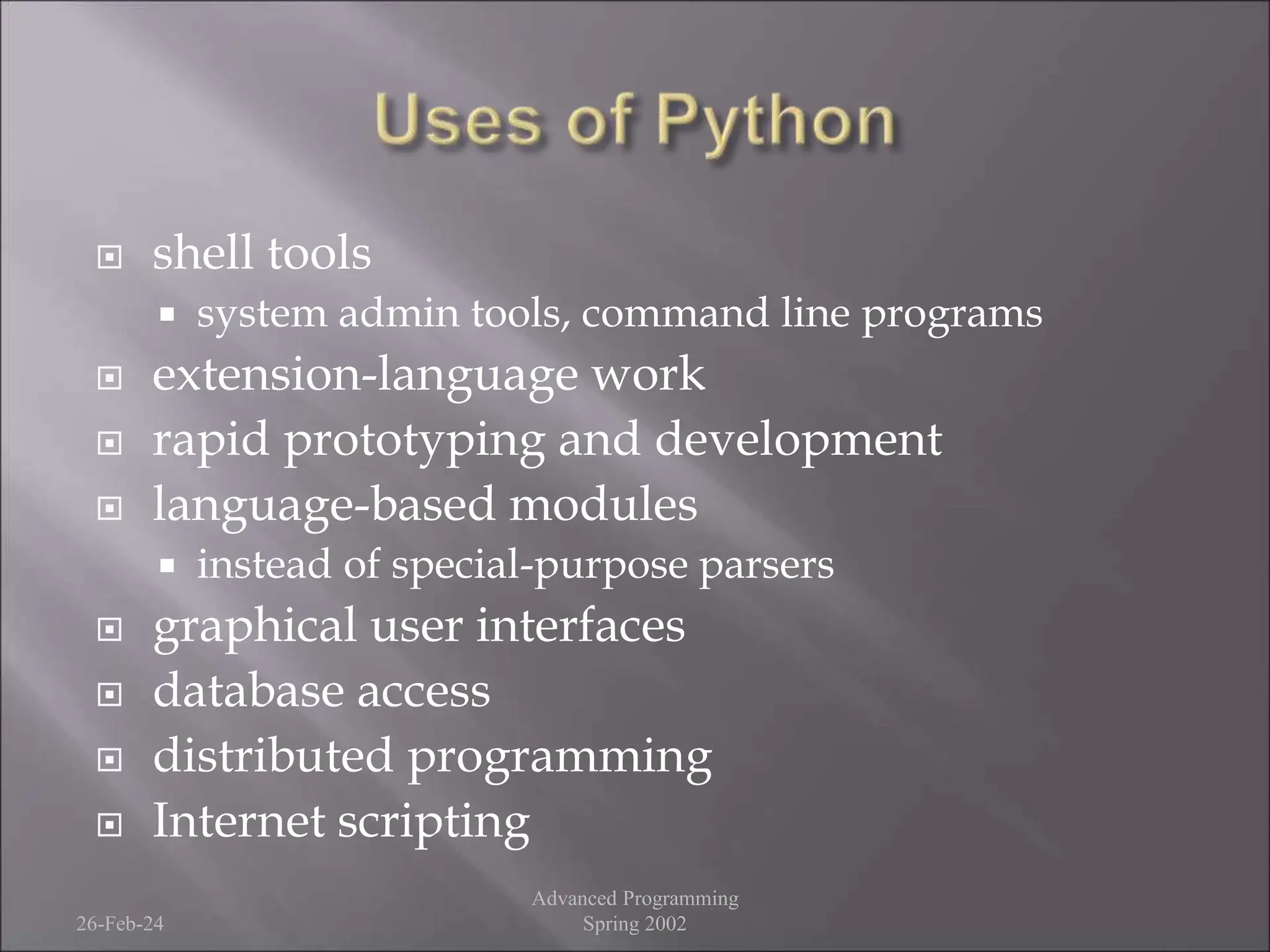 shell tools
 system admin tools, command line programs
 extension-language work
 rapid prototyping and development
 language-based modules
 instead of special-purpose parsers
 graphical user interfaces
 database access
 distributed programming
 Internet scripting
26-Feb-24
Advanced Programming
Spring 2002
 