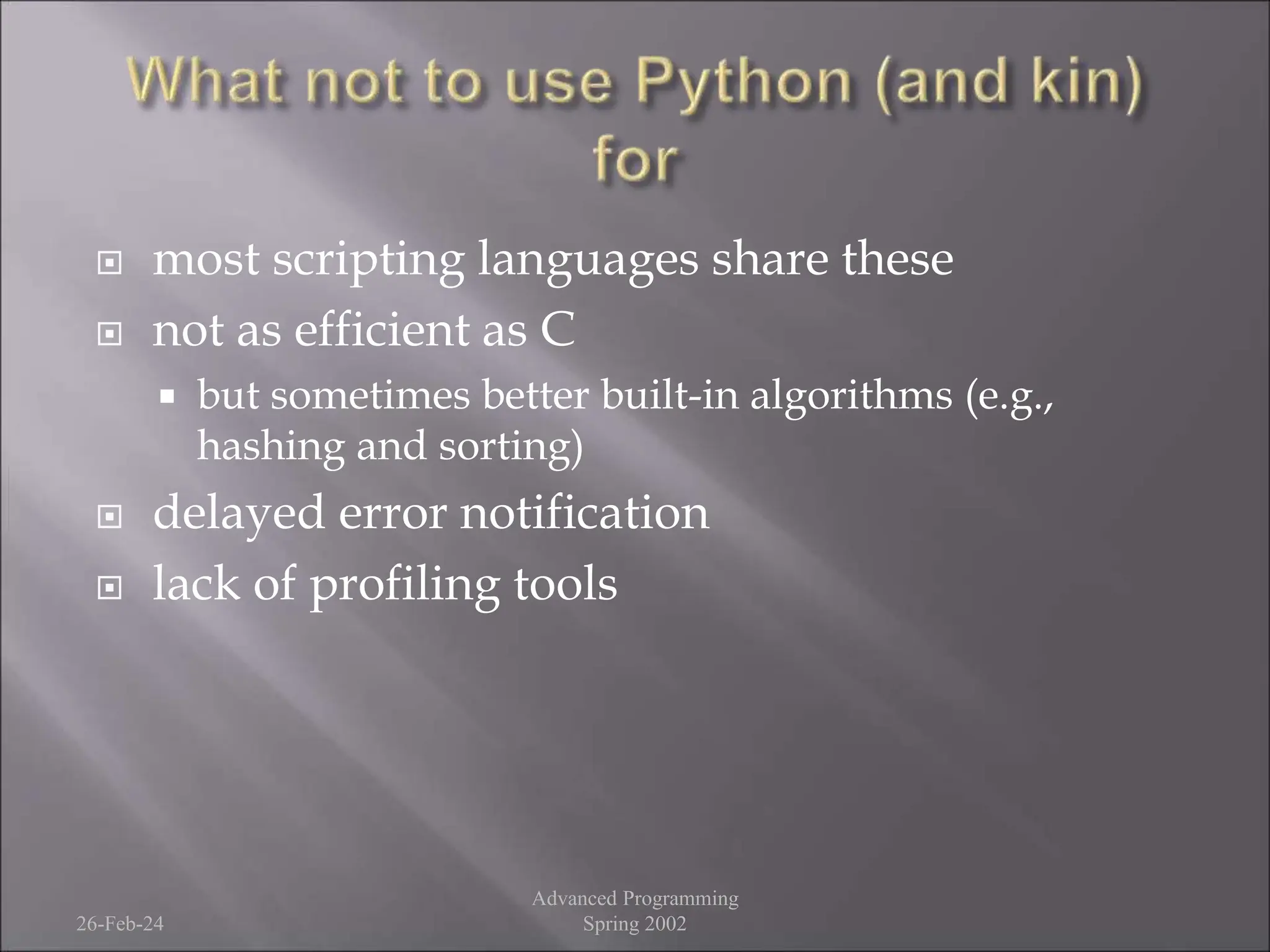  most scripting languages share these
 not as efficient as C
 but sometimes better built-in algorithms (e.g.,
hashing and sorting)
 delayed error notification
 lack of profiling tools
26-Feb-24
Advanced Programming
Spring 2002
 