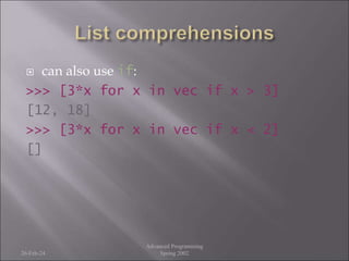  can also use if:
>>> [3*x for x in vec if x > 3]
[12, 18]
>>> [3*x for x in vec if x < 2]
[]
26-Feb-24
Advanced Programming
Spring 2002
 