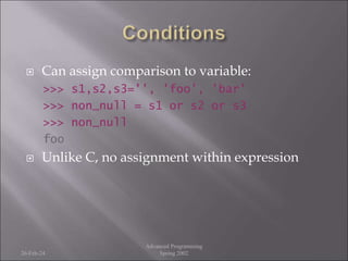  Can assign comparison to variable:
>>> s1,s2,s3='', 'foo', 'bar'
>>> non_null = s1 or s2 or s3
>>> non_null
foo
 Unlike C, no assignment within expression
26-Feb-24
Advanced Programming
Spring 2002
 