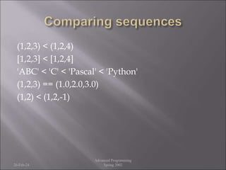 (1,2,3) < (1,2,4)
[1,2,3] < [1,2,4]
'ABC' < 'C' < 'Pascal' < 'Python'
(1,2,3) == (1.0,2.0,3.0)
(1,2) < (1,2,-1)
26-Feb-24
Advanced Programming
Spring 2002
 