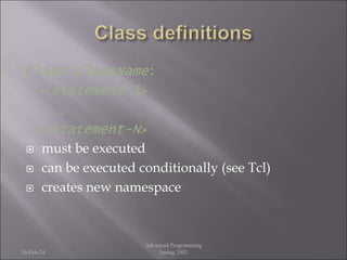 Class ClassName:
<statement-1>
...
<statement-N>
 must be executed
 can be executed conditionally (see Tcl)
 creates new namespace
26-Feb-24
Advanced Programming
Spring 2002
 