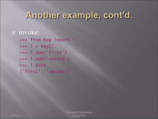 invoke:
>>> from bag import *
>>> l = Bag()
>>> l.add('first')
>>> l.add('second')
>>> l.data
['first', 'second']
26-Feb-24
Advanced Programming
Spring 2002
 