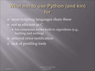  most scripting languages share these
 not as efficient as C
 but sometimes better built-in algorithms (e.g.,
hashing and sorting)
 delayed error notification
 lack of profiling tools
26-Feb-24
Advanced Programming
Spring 2002
 