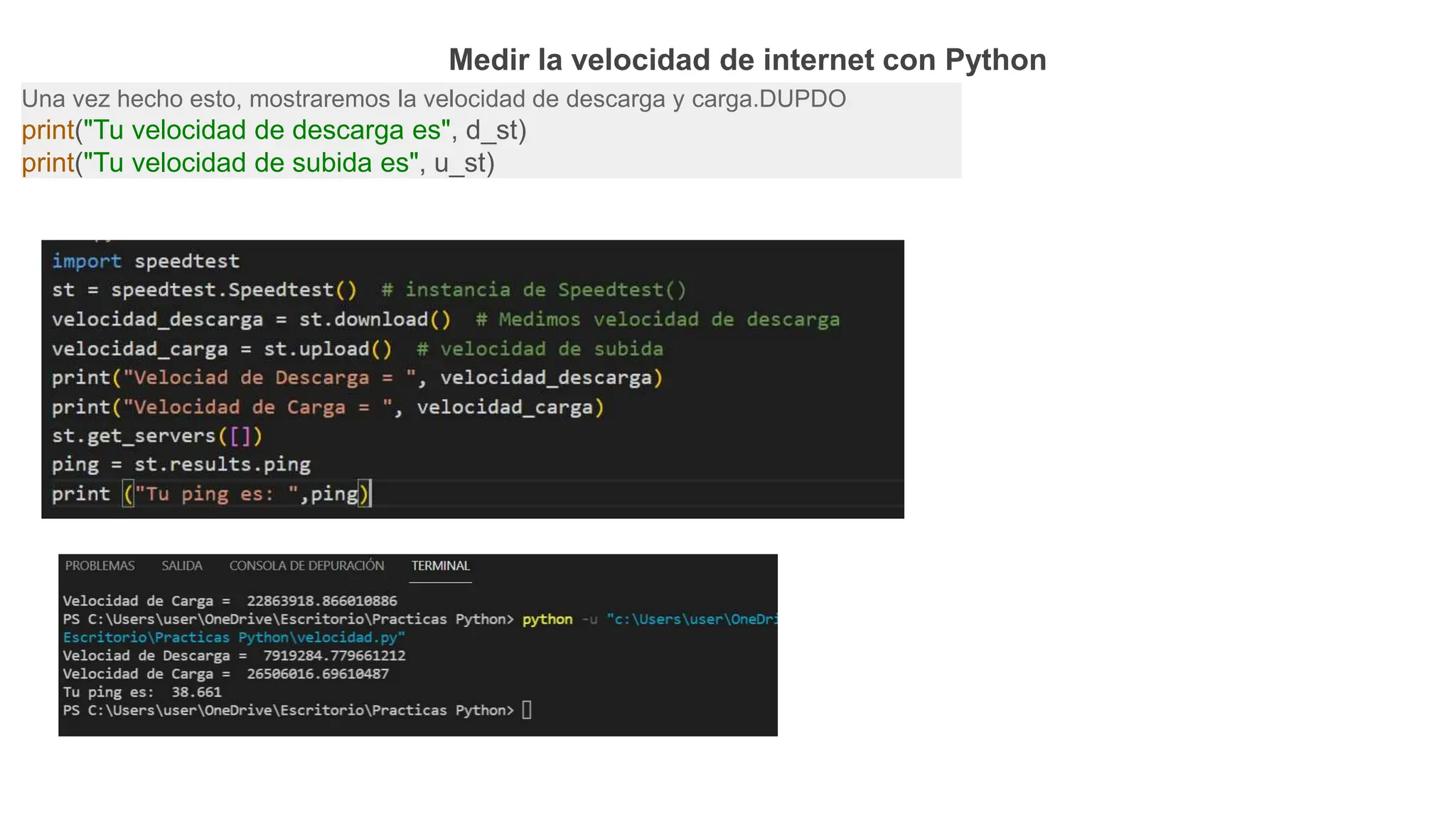 Una vez hecho esto, mostraremos la velocidad de descarga y carga.DUPDO
print("Tu velocidad de descarga es", d_st)
print("Tu velocidad de subida es", u_st)
Medir la velocidad de internet con Python
 