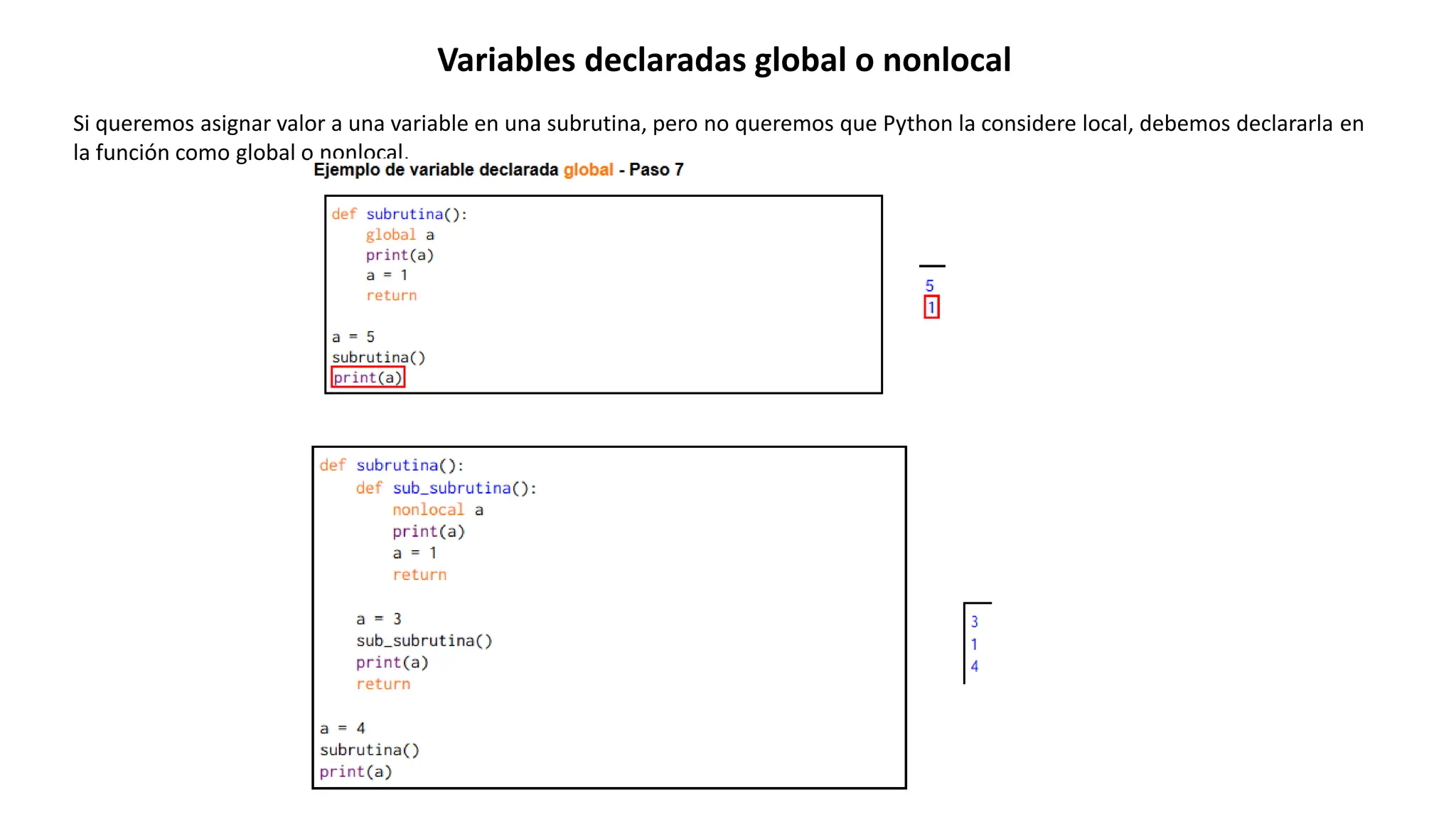 Variables declaradas global o nonlocal
Si queremos asignar valor a una variable en una subrutina, pero no queremos que Python la considere local, debemos declararla en
la función como global o nonlocal,
 
