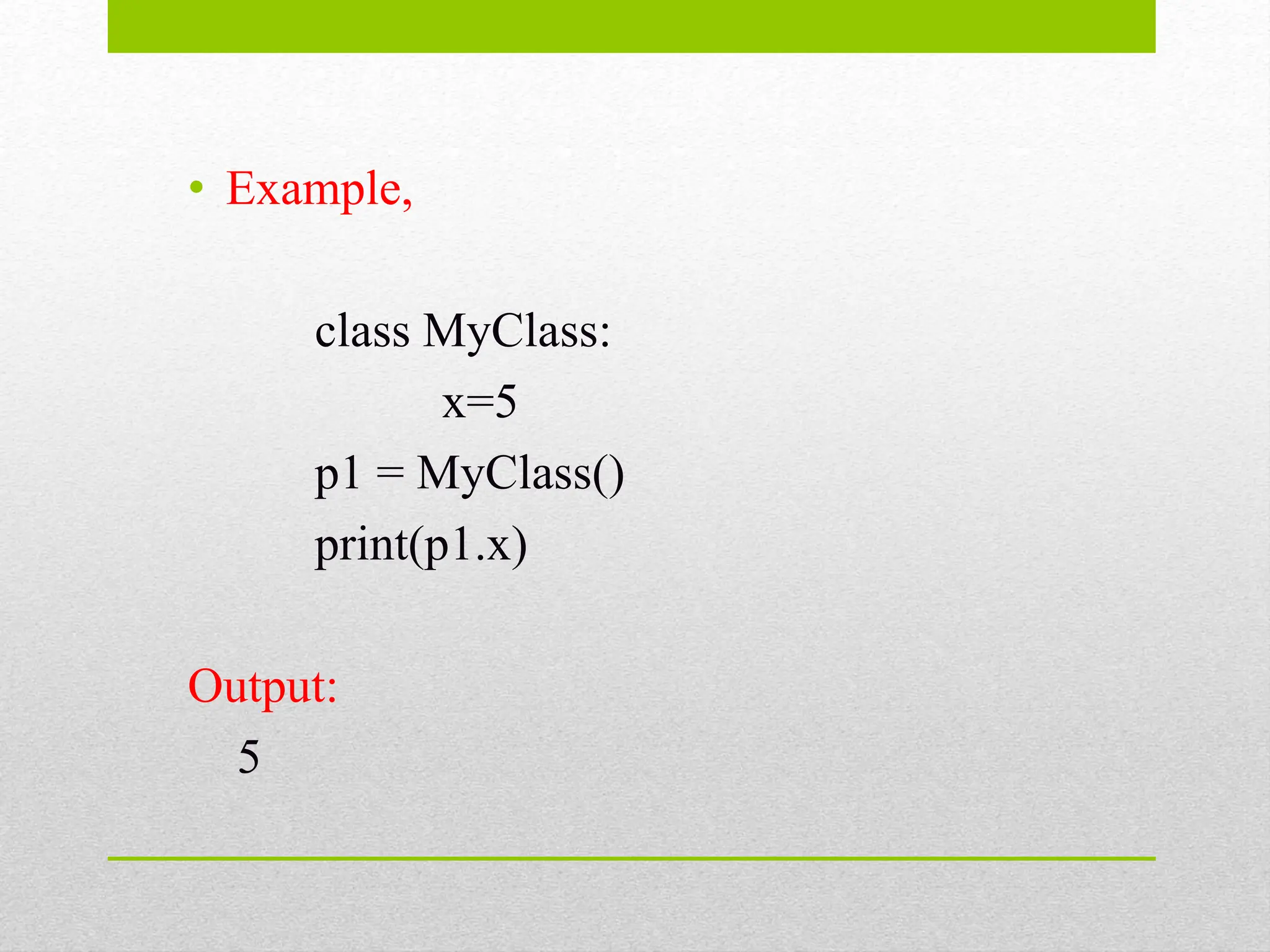 • Example,
class MyClass:
x=5
p1 = MyClass()
print(p1.x)
Output:
5
 