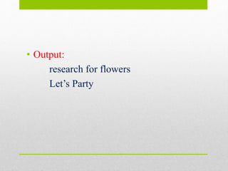 • Output:
research for flowers
Let’s Party
 