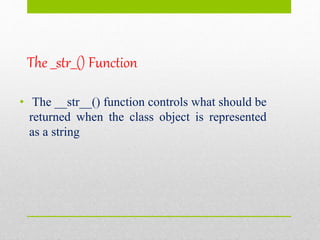 The __str__() Function
• The __str__() function controls what should be
returned when the class object is represented
as a string
 